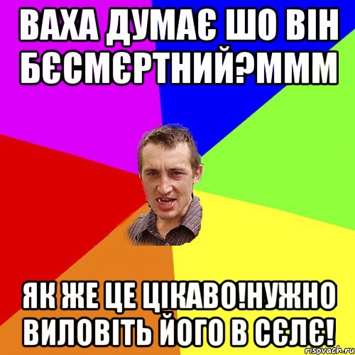 ваха думає шо він бєсмєртний?ммм як же це цікаво!нужно виловіть його в сєлє!, Мем Чоткий паца