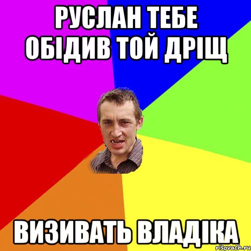 Руслан тебе обідив той дріщ Визивать Владіка, Мем Чоткий паца