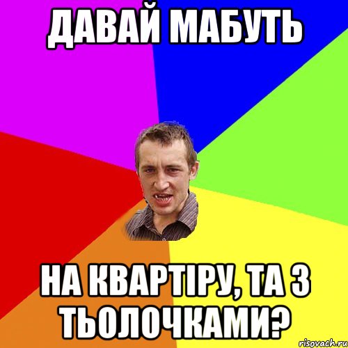 ДАВАЙ МАБУТЬ НА КВАРТІРУ, ТА З ТЬОЛОЧКАМИ?, Мем Чоткий паца