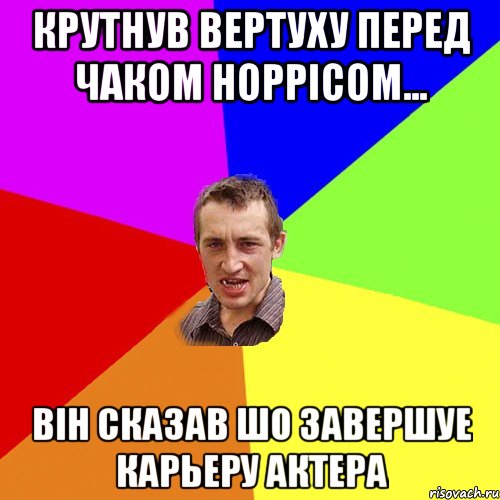 крутнув вертуху перед Чаком Норрiсом... вiн сказав шо завершуе карьеру актера, Мем Чоткий паца