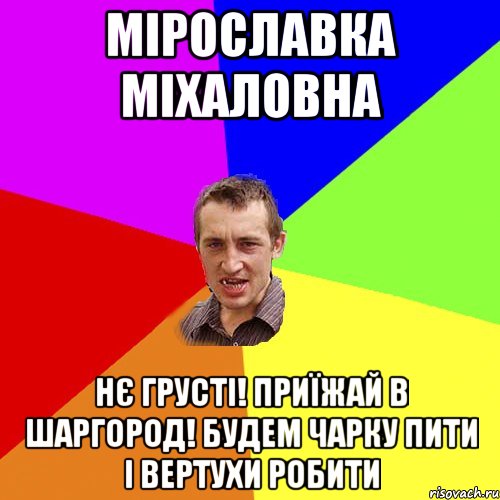 Мірославка Міхаловна Нє грусті! Приїжай в Шаргород! Будем чарку пити і вертухи робити, Мем Чоткий паца