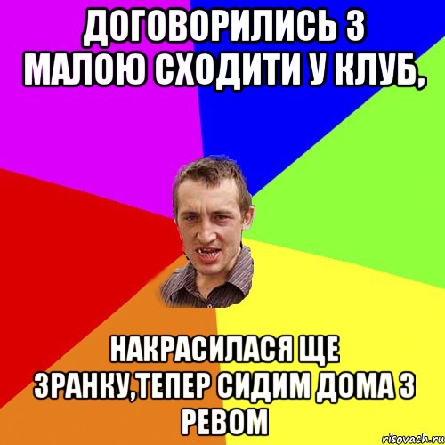 договорились з малою сходити у клуб, накрасилася ще зранку,тепер сидим дома з ревом, Мем Чоткий паца