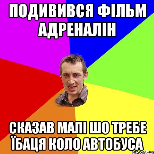 Подивився фільм Адреналін Сказав малі шо требе їбаця коло автобуса, Мем Чоткий паца