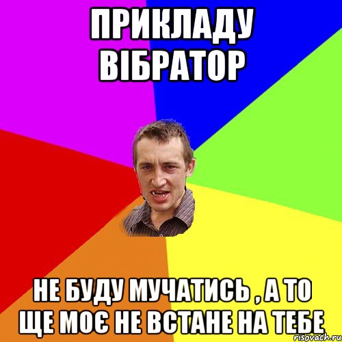 прикладу вібратор не буду мучатись , а то ще моє не встане на тебе, Мем Чоткий паца