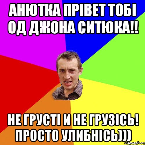 АНЮТКА ПРІВЕТ ТОБІ ОД ДЖОНА СИТЮКА!! НЕ ГРУСТІ И НЕ ГРУЗІСЬ! ПРОСТО УЛИБНІСЬ))), Мем Чоткий паца