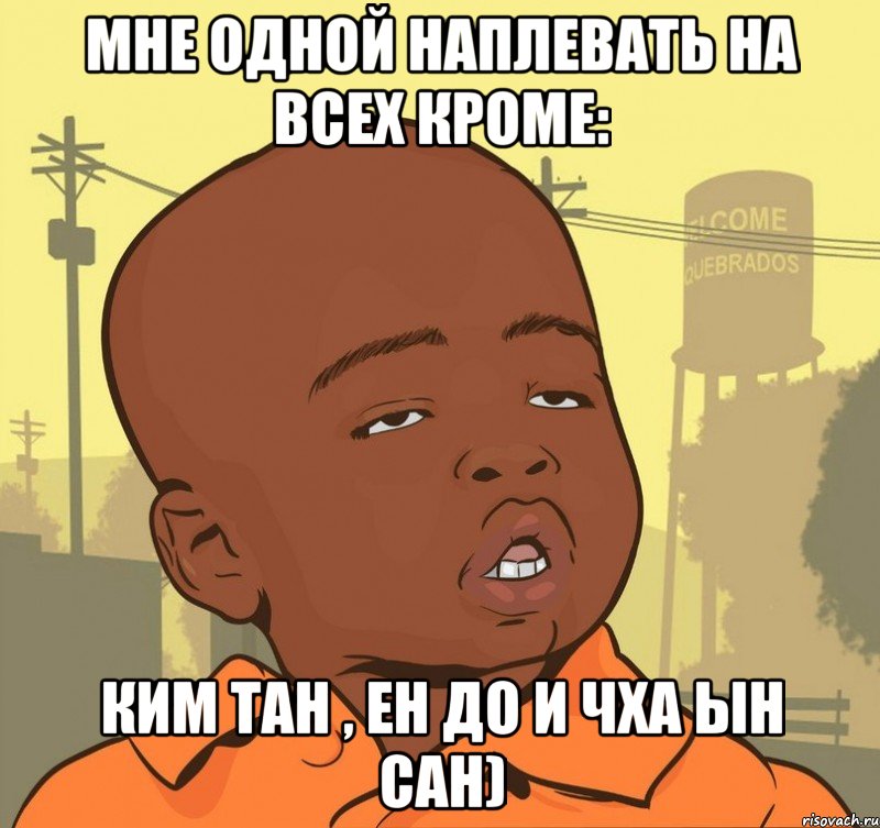 мне одной наплевать на всех кроме: ким тан , ен до и чха ын сан), Мем Пацан наркоман