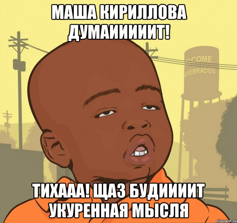 маша кириллова думаииииит! тихааа! щаз будиииит укуренная мысля, Мем Пацан наркоман