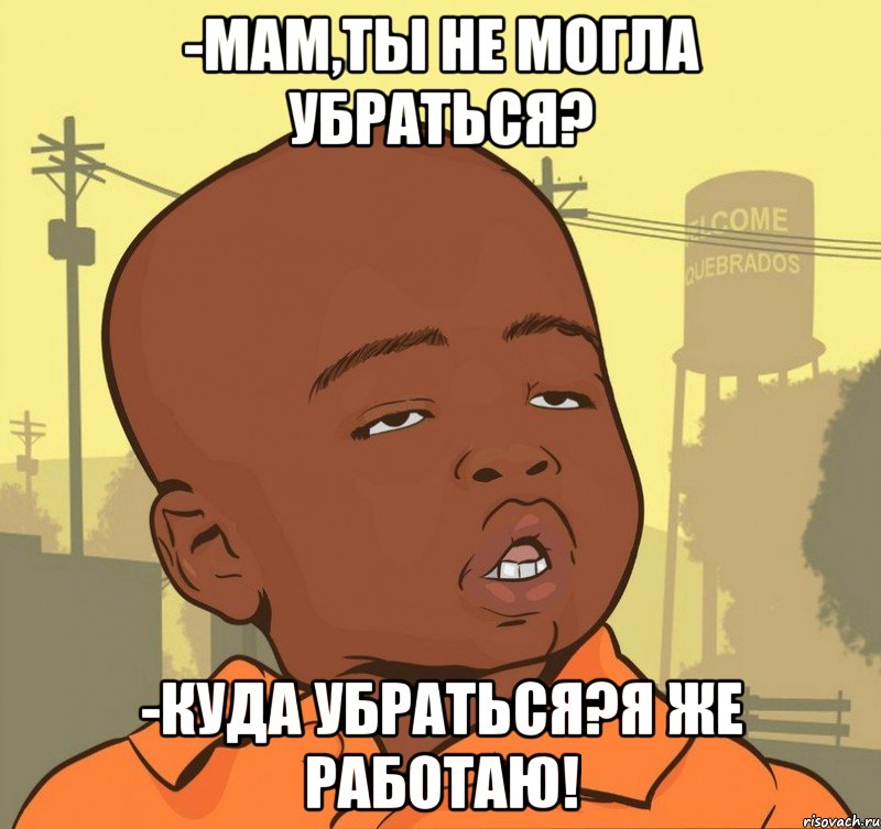 -мам,ты не могла убраться? -куда убраться?я же работаю!, Мем Пацан наркоман