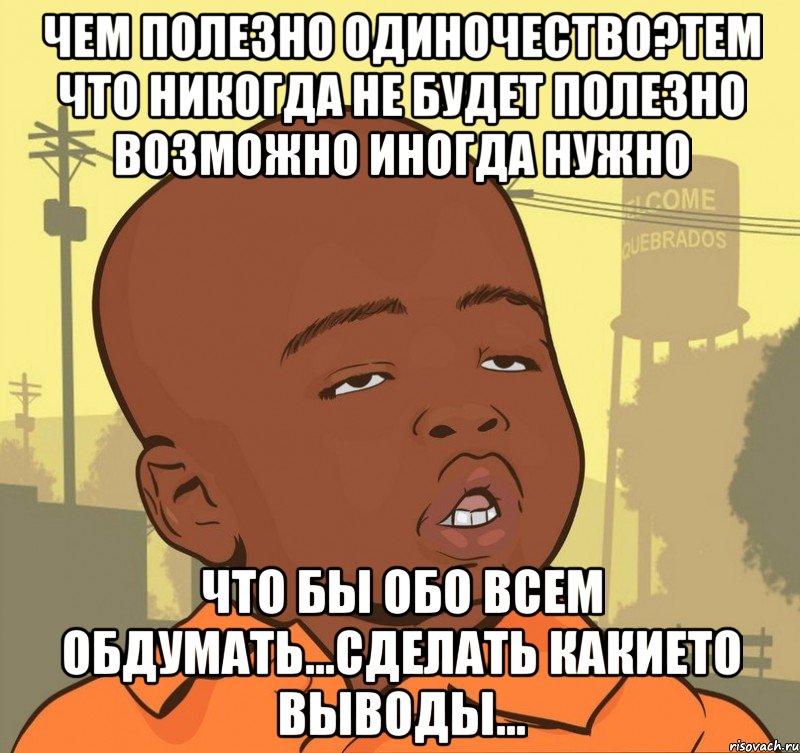 Чем полезно одиночество?Тем что никогда не будет полезно возможно иногда нужно что бы обо всем обдумать...сделать какието выводы..., Мем Пацан наркоман