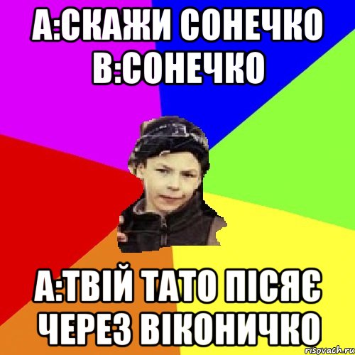 a:скажи сонечко b:сонечко a:твій тато пісяє через віконичко, Мем пацан з дворка