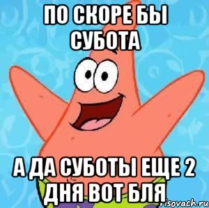 по скоре бы субота а да суботы еще 2 дня вот бля, Мем Патрик