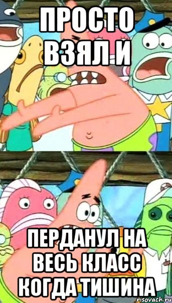 просто взял и перданул на весь класс когда тишина, Мем Патрик (берешь и делаешь)