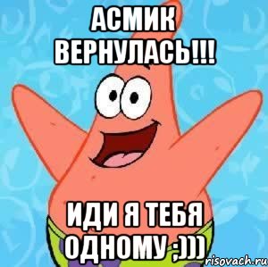 Асмик вернулась!!! Иди я тебя одному ;))), Мем Патрик