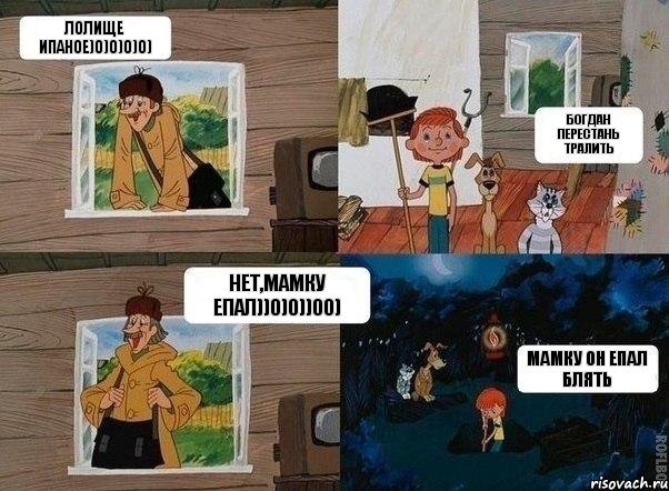 Лолище ипаное)0)0)0)0) Богдан перестань тралить Нет,мамку епал))0)0))00) Мамку он епал блять, Комикс  Простоквашино (Печкин)