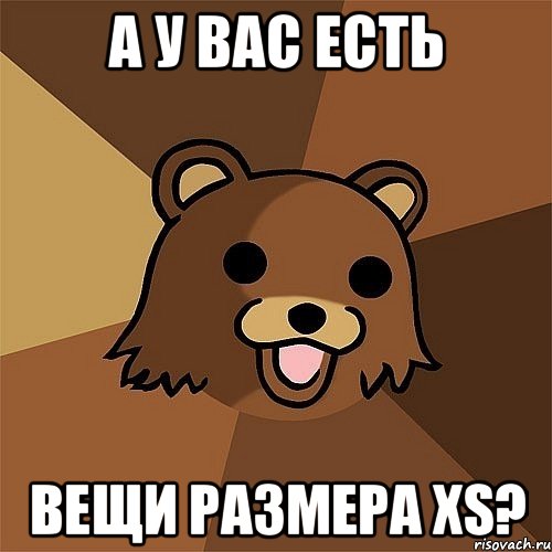 А У ВАС ЕСТЬ ВЕЩИ РАЗМЕРА XS?