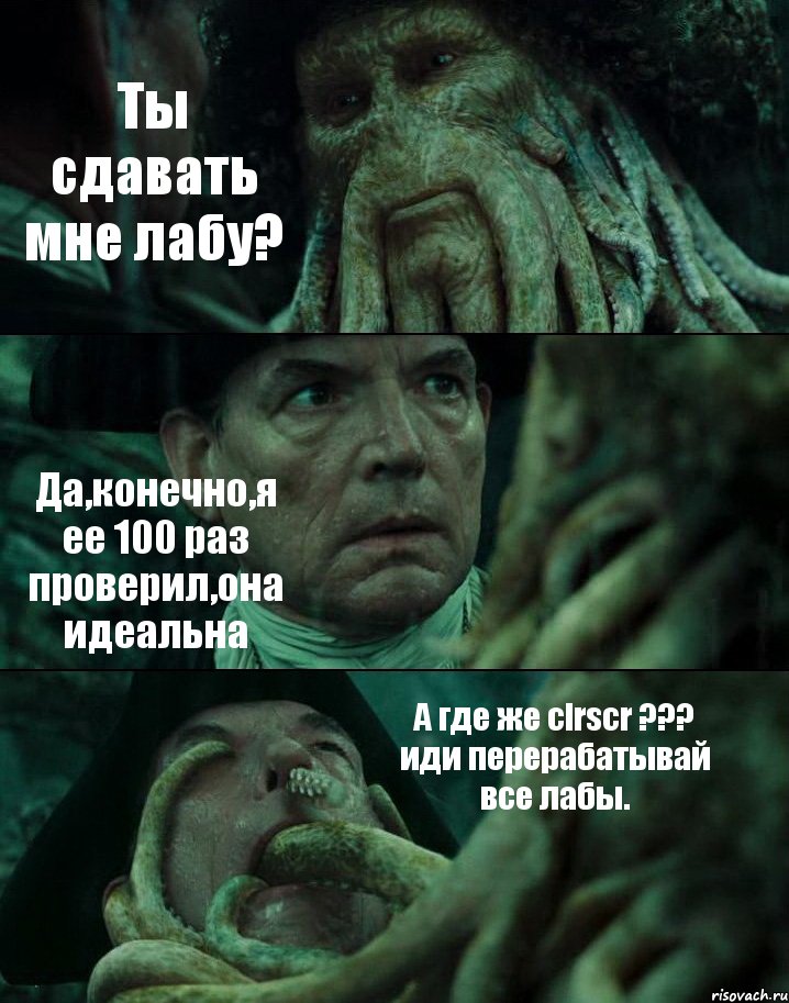 Ты сдавать мне лабу? Да,конечно,я ее 100 раз проверил,она идеальна А где же clrscr ??? иди перерабатывай все лабы., Комикс Пираты Карибского моря