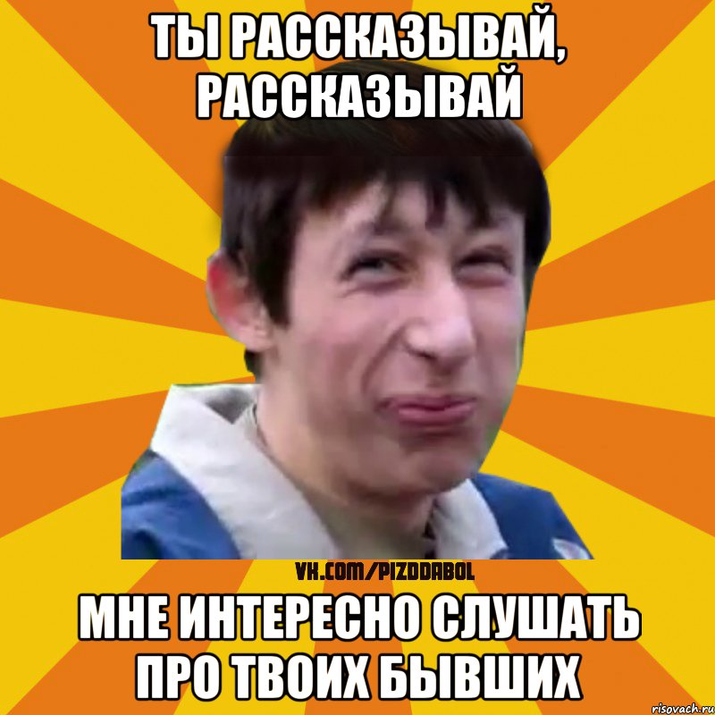 ты рассказывай, рассказывай мне интересно слушать про твоих бывших, Мем Типичный врунишка