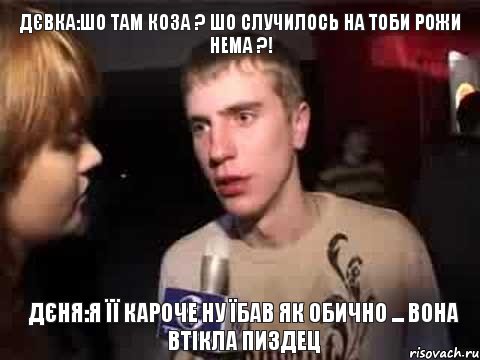 Дєвка:шо там коза ? шо случилось на тоби рожи нема ?! Дєня:я її кароче ну їбав як обично ... вона втікла пиздец, Мем Плохая музыка