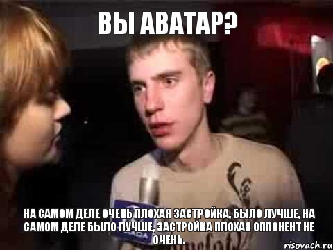 Вы аватар? На самом деле очень плохая застройка, было лучше, на самом деле было лучше, застройка плохая оппонент не очень., Мем Плохая музыка