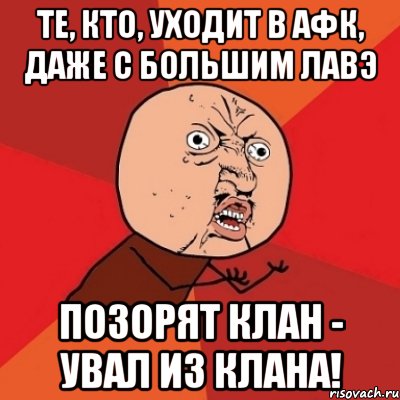 те, кто, уходит в афк, даже с большим лавэ позорят клан - увал из клана!, Мем Почему