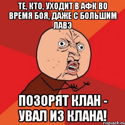 те, кто, уходит в афк во время боя, даже с большим лавэ позорят клан - увал из клана!, Мем Почему