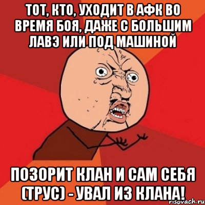 тот, кто, уходит в афк во время боя, даже с большим лавэ или под машиной позорит клан и сам себя (трус) - увал из клана!, Мем Почему