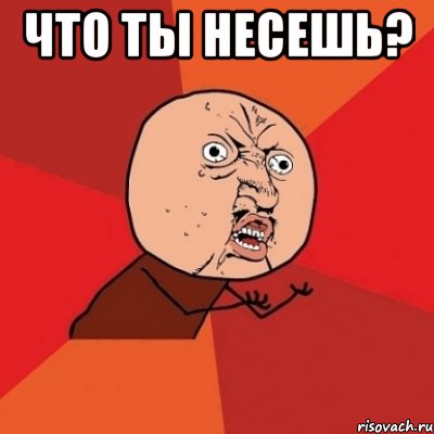 что ты несешь? , Мем Почему