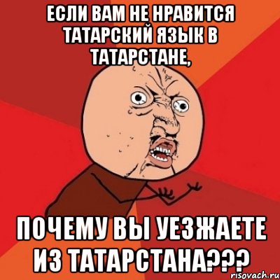 Если Вам не нравится татарский язык в Татарстане, почему Вы уезжаете из Татарстана???