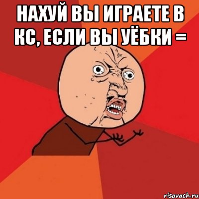 нахуй вы играете в кс, если вы уёбки = 