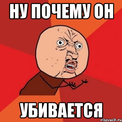 ну почему он убивается