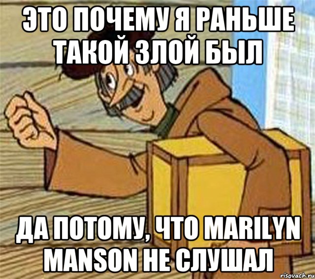 это почему я раньше такой злой был да потому, что marilyn manson не слушал