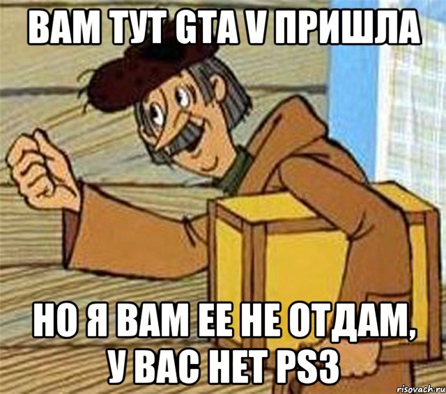 Вам тут GTA V пришла Но я вам ее не отдам, у вас нет PS3, Мем Почтальон Печкин