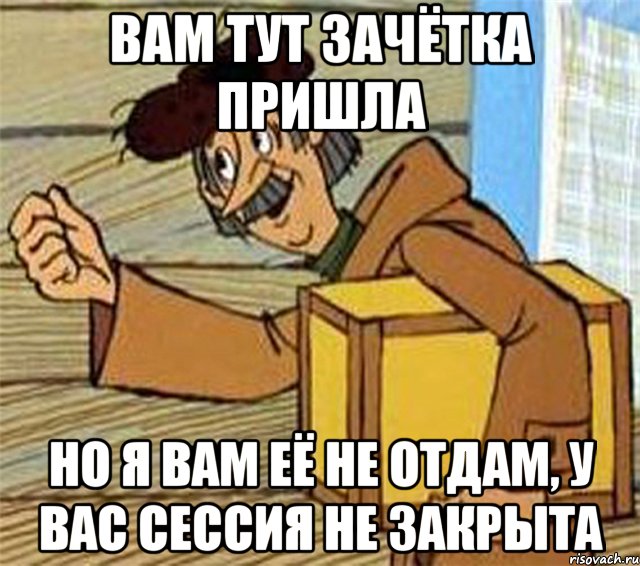 Вам тут зачётка пришла но я вам её не отдам, у вас сессия не закрыта, Мем Почтальон Печкин