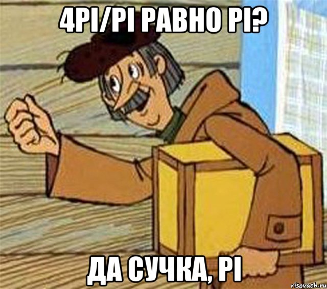 4Pi/Pi равно Pi? Да сучка, Pi, Мем Почтальон Печкин