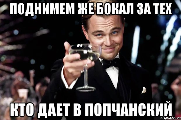 поднимем же бокал за тех кто дает в попчанский, Мем Великий Гэтсби (бокал за тех)