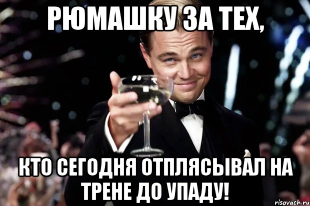 рюмашку за тех, кто сегодня отплясывал на трене до упаду!, Мем Великий Гэтсби (бокал за тех)