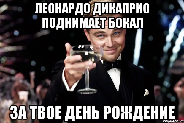 леонардо дикаприо поднимает бокал за твое день рождение, Мем Великий Гэтсби (бокал за тех)