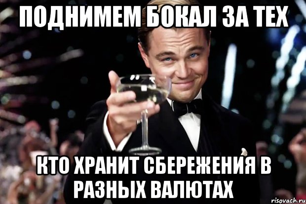 Поднимем бокал за тех Кто хранит сбережения в разных валютах, Мем Великий Гэтсби (бокал за тех)