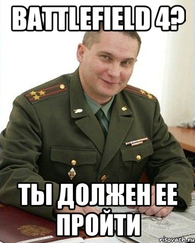 battlefield 4? ты должен ее пройти, Мем Военком (полковник)