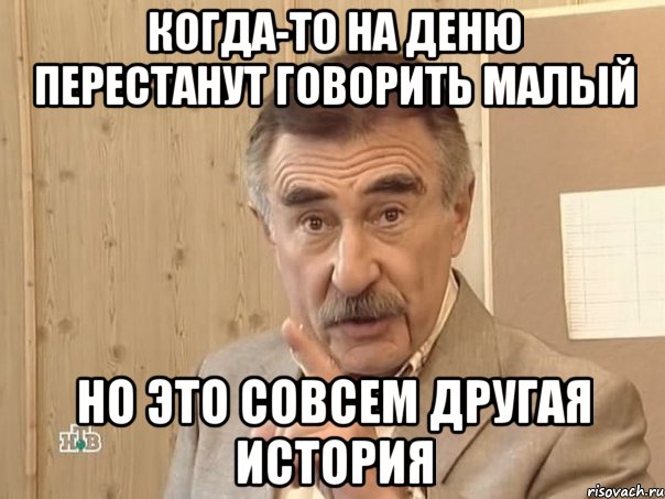 Когда-то на Деню перестанут говорить малый но это совсем другая история, Мем Каневский (Но это уже совсем другая история)