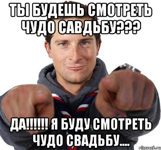 Ты будешь смотреть ЧУДО савдьбу??? ДА!!!!!! Я буду смотреть ЧУДО свадьбу...., Мем прикол