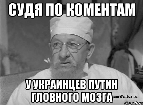 СУДЯ ПО КОМЕНТАМ У УКРАИНЦЕВ ПУТИН ГЛОВНОГО МОЗГА, Мем Профессор Преображенский