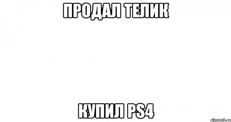 Продал телик Купил PS4, Мем Пустой лист