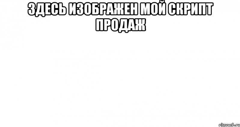 Здесь изображен мой скрипт продаж , Мем Пустой лист