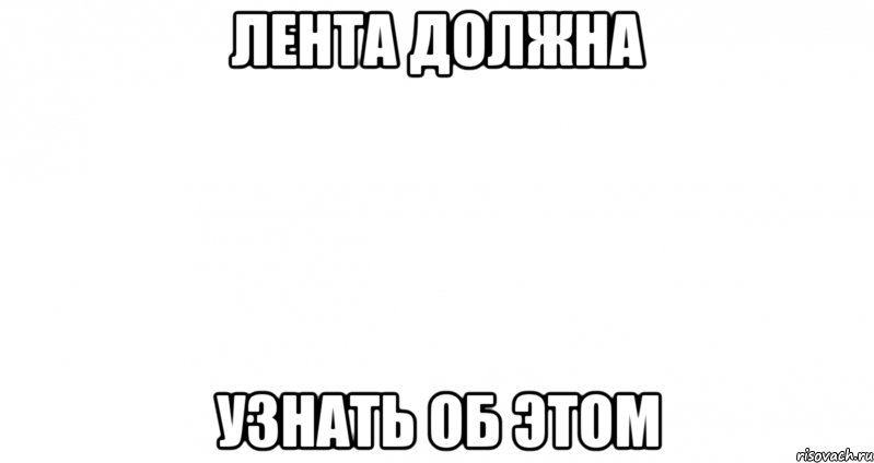 ЛЕНТА ДОЛЖНА УЗНАТЬ ОБ ЭТОМ, Мем Пустой лист