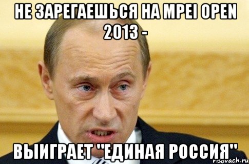 не зарегаешься на mpei open 2013 - выиграет "единая россия", Мем путин