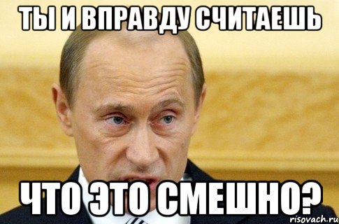 ты и вправду считаешь что это смешно?, Мем путин