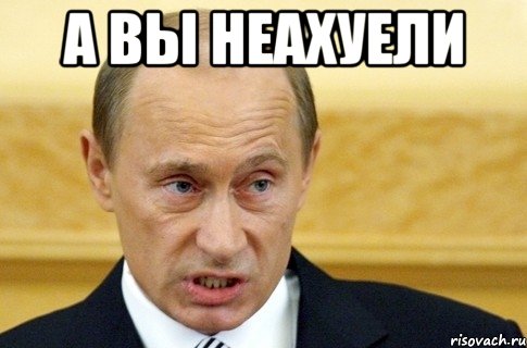 а вы неахуели , Мем путин