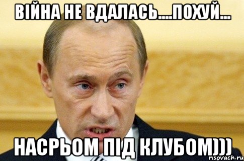 війна не вдалась....похуй... насрьом під клубом))), Мем путин