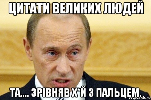 цитати великих людей та.... зрівняв х*й з пальцем., Мем путин